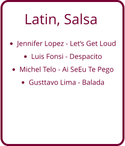 Latin, Salsa •	Jennifer Lopez - Let‘s Get Loud •	Luis Fonsi - Despacito •	Michel Telo - Ai SeEu Te Pego •	Gusttavo Lima - Balada