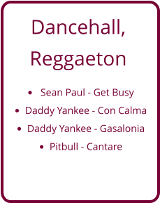 Dancehall, Reggaeton •	 Sean Paul - Get Busy •	Daddy Yankee - Con Calma •	Daddy Yankee - Gasalonia •	Pitbull - Cantare