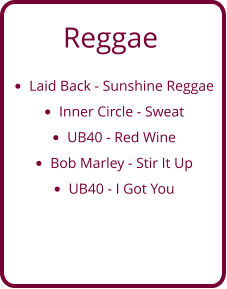 Reggae •	Laid Back - Sunshine Reggae •	Inner Circle - Sweat •	UB40 - Red Wine •	Bob Marley - Stir It Up •	UB40 - I Got You